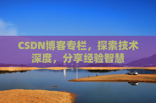 CSDN博客专栏,探索技术深度,分享经验智慧 CSDN博客专栏,探索技术深度,分享经验智慧
