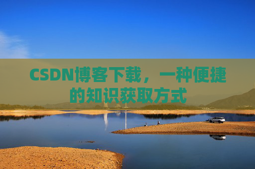 CSDN博客下载,一种便捷的知识获取方式